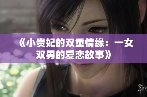 《小贵妃的双重情缘：一女双男的爱恋故事》