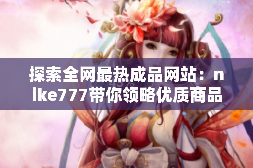 探索全网最热成品网站：nike777带你领略优质商品选择