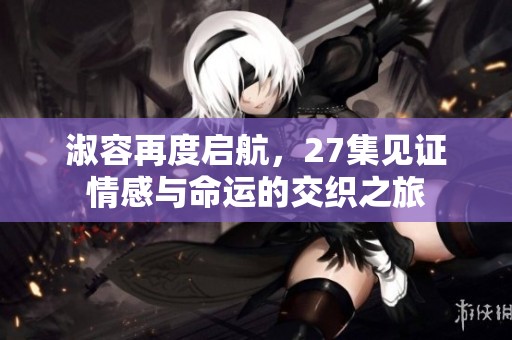 淑容再度启航，27集见证情感与命运的交织之旅