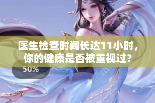 医生检查时间长达11小时，你的健康是否被重视过？