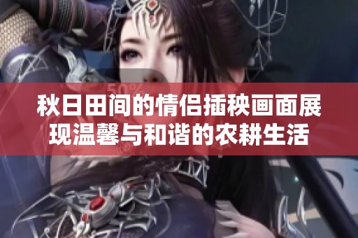 秋日田间的情侣插秧画面展现温馨与和谐的农耕生活