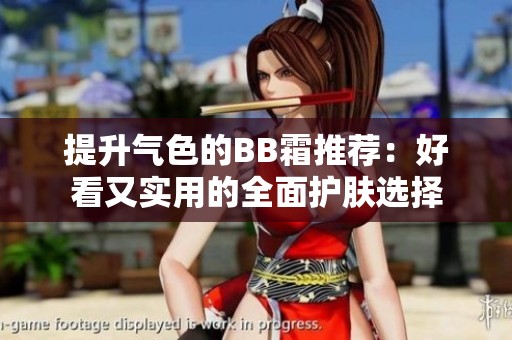 提升气色的BB霜推荐：好看又实用的全面护肤选择