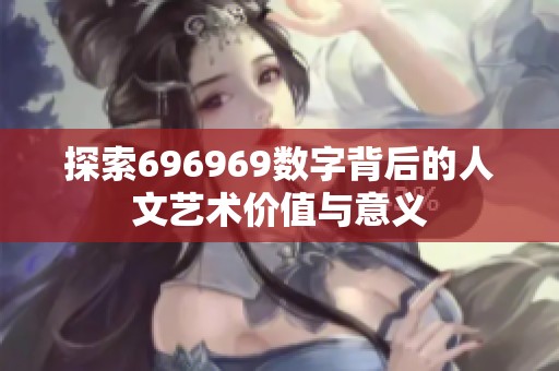 探索696969数字背后的人文艺术价值与意义