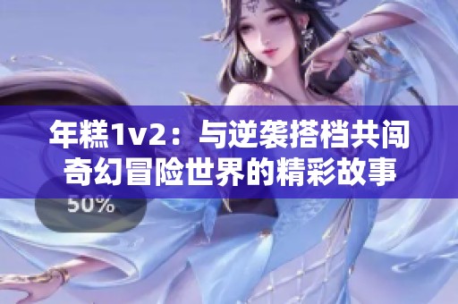 年糕1v2：与逆袭搭档共闯奇幻冒险世界的精彩故事