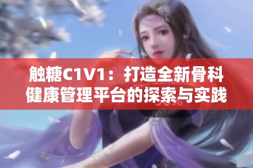 触糖C1V1：打造全新骨科健康管理平台的探索与实践