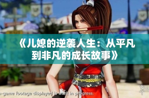 《儿媳的逆袭人生：从平凡到非凡的成长故事》