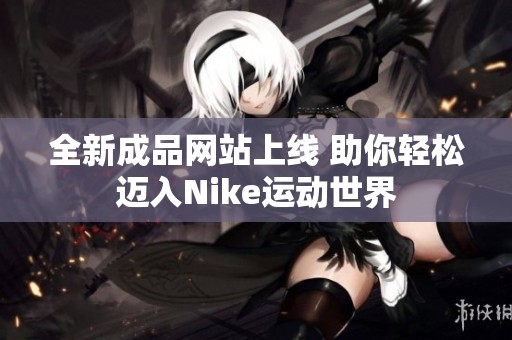 全新成品网站上线 助你轻松迈入Nike运动世界