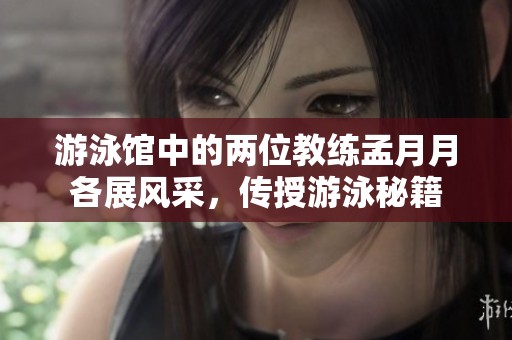 游泳馆中的两位教练孟月月各展风采，传授游泳秘籍