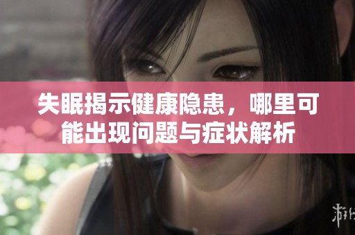 失眠揭示健康隐患，哪里可能出现问题与症状解析