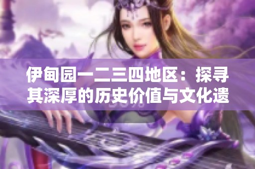 伊甸园一二三四地区：探寻其深厚的历史价值与文化遗产