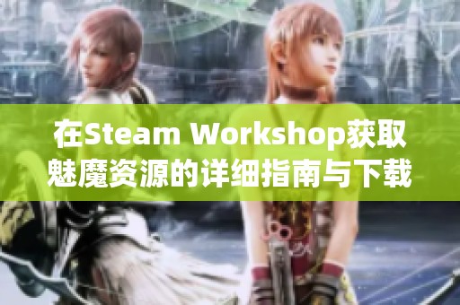 在Steam Workshop获取魅魔资源的详细指南与下载步骤
