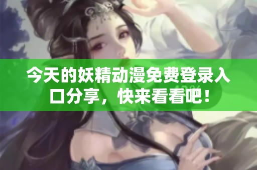 今天的妖精动漫免费登录入口分享，快来看看吧！
