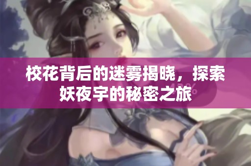 校花背后的迷雾揭晓，探索妖夜宇的秘密之旅