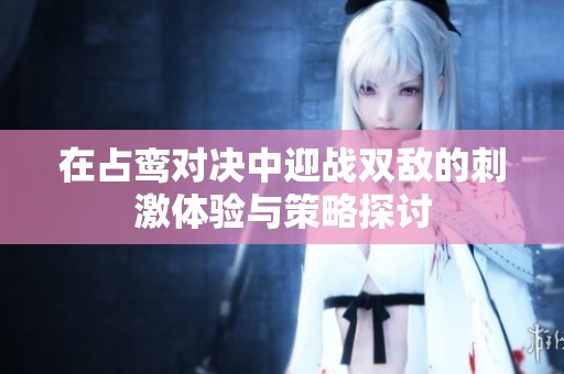 在占鸾对决中迎战双敌的刺激体验与策略探讨