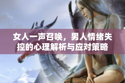 女人一声召唤，男人情绪失控的心理解析与应对策略