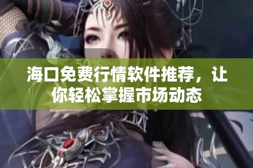 海口免费行情软件推荐，让你轻松掌握市场动态