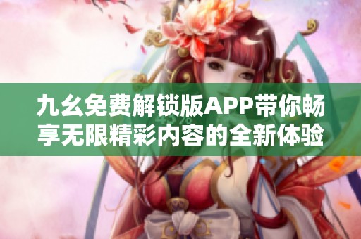 九幺免费解锁版APP带你畅享无限精彩内容的全新体验