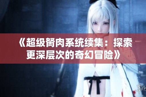 《超级胬肉系统续集：探索更深层次的奇幻冒险》