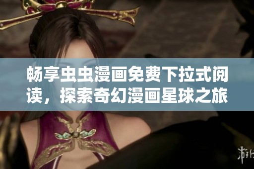 畅享虫虫漫画免费下拉式阅读，探索奇幻漫画星球之旅