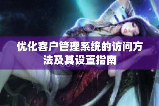 优化客户管理系统的访问方法及其设置指南