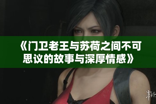 《门卫老王与苏荷之间不可思议的故事与深厚情感》