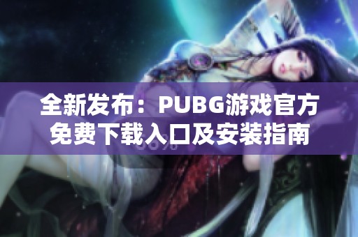 全新发布：PUBG游戏官方免费下载入口及安装指南
