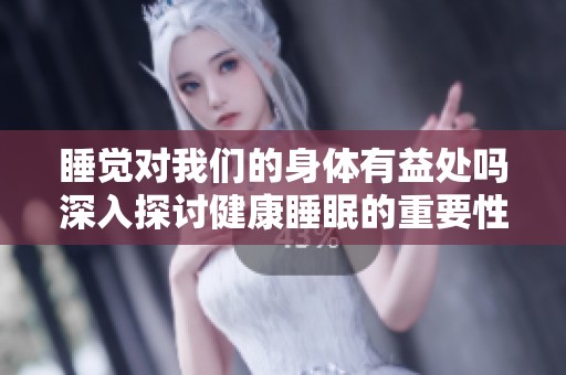 睡觉对我们的身体有益处吗深入探讨健康睡眠的重要性
