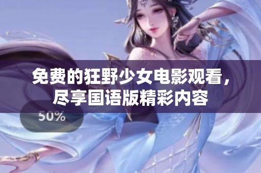 免费的狂野少女电影观看，尽享国语版精彩内容