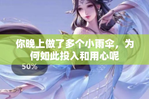 你晚上做了多个小雨伞，为何如此投入和用心呢