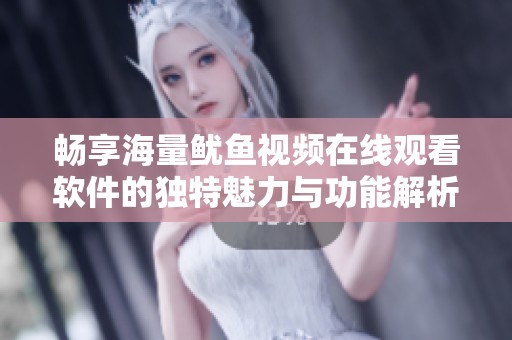 畅享海量鱿鱼视频在线观看软件的独特魅力与功能解析