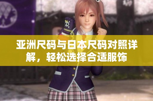 亚洲尺码与日本尺码对照详解，轻松选择合适服饰