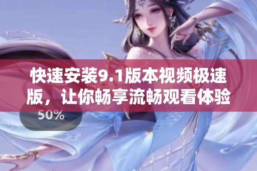 快速安装9.1版本视频极速版，让你畅享流畅观看体验