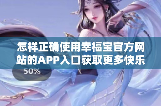 怎样正确使用幸福宝官方网站的APP入口获取更多快乐资源