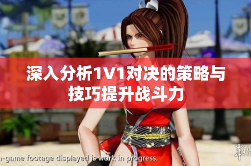 深入分析1V1对决的策略与技巧提升战斗力