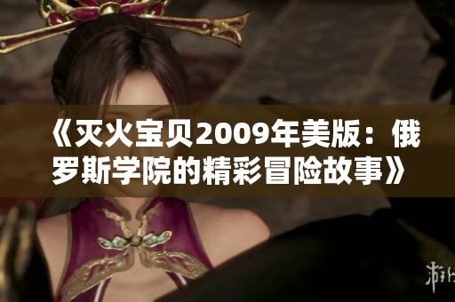 《灭火宝贝2009年美版：俄罗斯学院的精彩冒险故事》