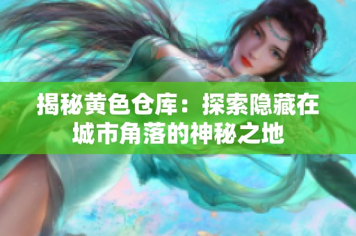 揭秘黄色仓库：探索隐藏在城市角落的神秘之地