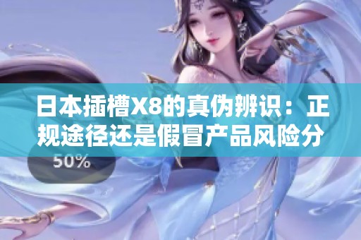 日本插槽X8的真伪辨识：正规途径还是假冒产品风险分析