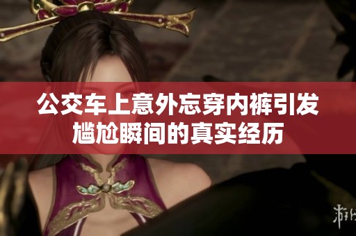 公交车上意外忘穿内裤引发尴尬瞬间的真实经历