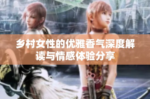 乡村女性的优雅香气深度解读与情感体验分享