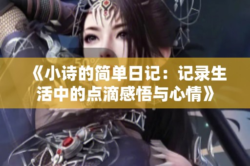 《小诗的简单日记：记录生活中的点滴感悟与心情》