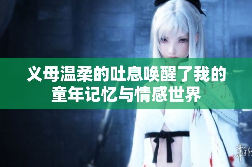 义母温柔的吐息唤醒了我的童年记忆与情感世界