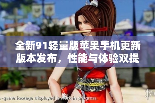 全新91轻量版苹果手机更新版本发布，性能与体验双提升
