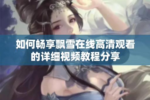 如何畅享飘雪在线高清观看的详细视频教程分享