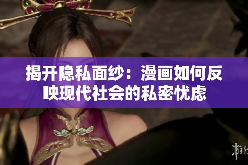 揭开隐私面纱：漫画如何反映现代社会的私密忧虑