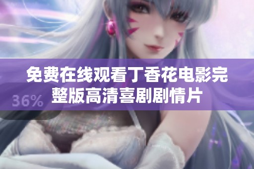 免费在线观看丁香花电影完整版高清喜剧剧情片