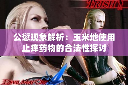 公愆现象解析：玉米地使用止痒药物的合法性探讨