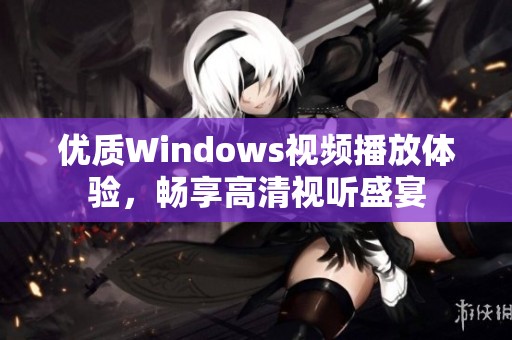 优质Windows视频播放体验，畅享高清视听盛宴