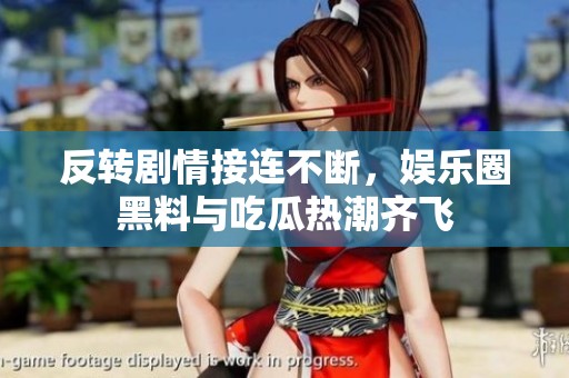 反转剧情接连不断，娱乐圈黑料与吃瓜热潮齐飞