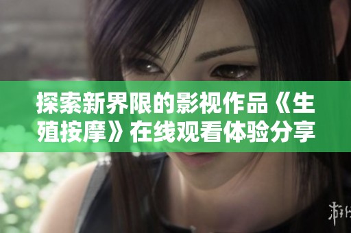 探索新界限的影视作品《生殖按摩》在线观看体验分享