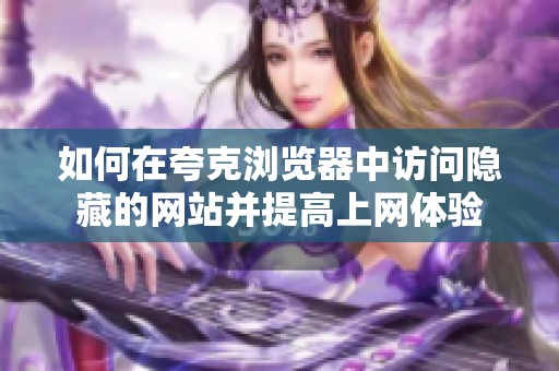 如何在夸克浏览器中访问隐藏的网站并提高上网体验